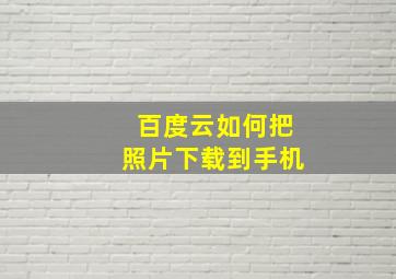 百度云如何把照片下载到手机