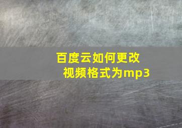 百度云如何更改视频格式为mp3