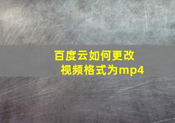 百度云如何更改视频格式为mp4