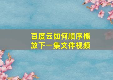 百度云如何顺序播放下一集文件视频