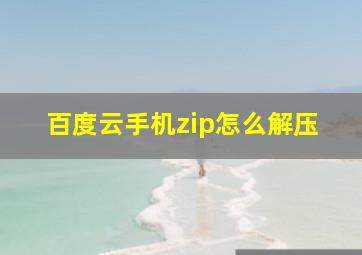 百度云手机zip怎么解压