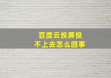 百度云投屏投不上去怎么回事