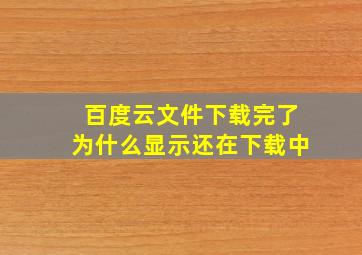 百度云文件下载完了为什么显示还在下载中