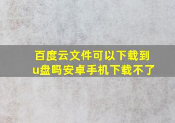 百度云文件可以下载到u盘吗安卓手机下载不了