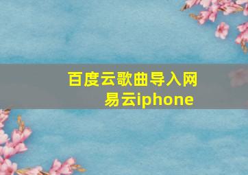 百度云歌曲导入网易云iphone