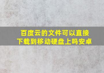 百度云的文件可以直接下载到移动硬盘上吗安卓