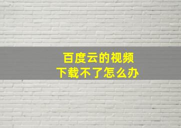 百度云的视频下载不了怎么办