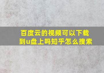 百度云的视频可以下载到u盘上吗知乎怎么搜索