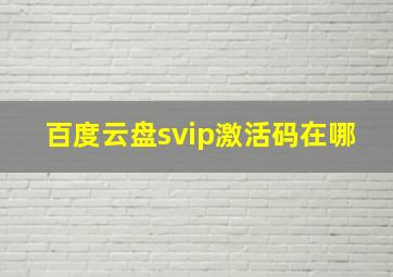 百度云盘svip激活码在哪