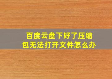 百度云盘下好了压缩包无法打开文件怎么办