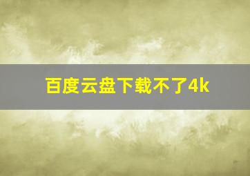 百度云盘下载不了4k