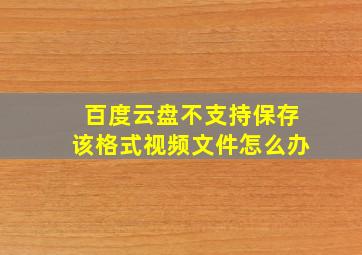 百度云盘不支持保存该格式视频文件怎么办