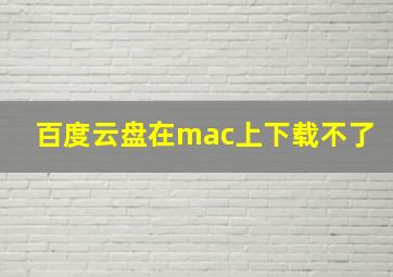 百度云盘在mac上下载不了