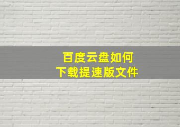 百度云盘如何下载提速版文件