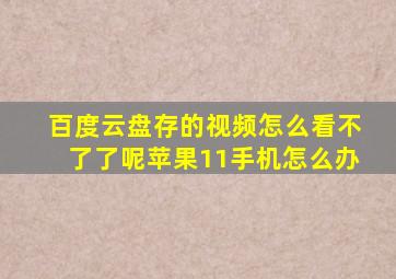 百度云盘存的视频怎么看不了了呢苹果11手机怎么办