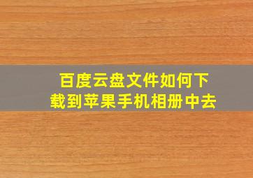 百度云盘文件如何下载到苹果手机相册中去