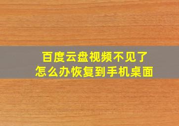 百度云盘视频不见了怎么办恢复到手机桌面