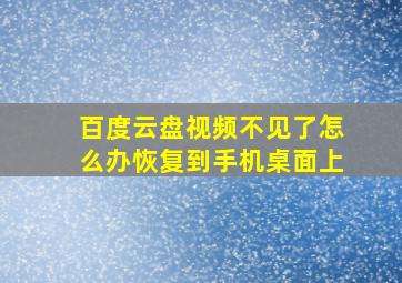 百度云盘视频不见了怎么办恢复到手机桌面上