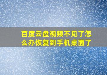 百度云盘视频不见了怎么办恢复到手机桌面了