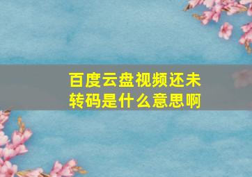 百度云盘视频还未转码是什么意思啊