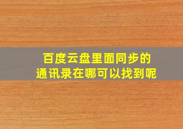 百度云盘里面同步的通讯录在哪可以找到呢