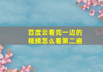 百度云看完一边的视频怎么看第二遍