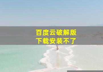 百度云破解版下载安装不了