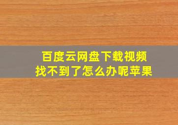 百度云网盘下载视频找不到了怎么办呢苹果