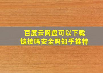 百度云网盘可以下载链接吗安全吗知乎推特