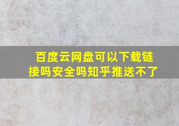 百度云网盘可以下载链接吗安全吗知乎推送不了