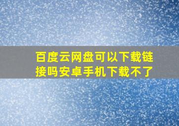 百度云网盘可以下载链接吗安卓手机下载不了