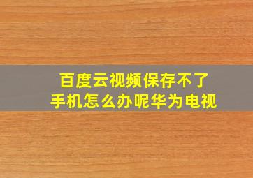 百度云视频保存不了手机怎么办呢华为电视