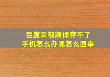 百度云视频保存不了手机怎么办呢怎么回事