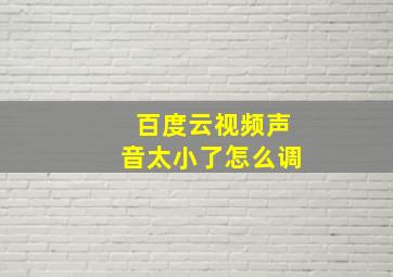 百度云视频声音太小了怎么调