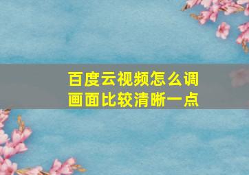 百度云视频怎么调画面比较清晰一点