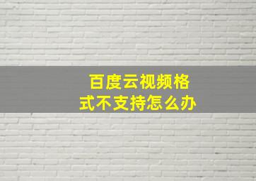 百度云视频格式不支持怎么办