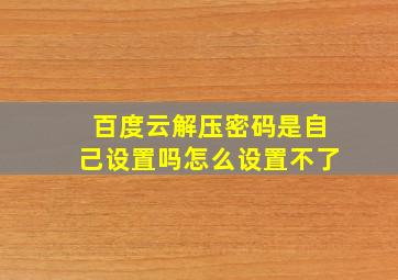 百度云解压密码是自己设置吗怎么设置不了