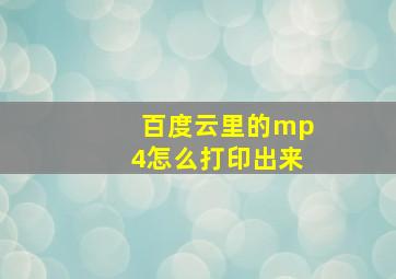 百度云里的mp4怎么打印出来