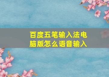 百度五笔输入法电脑版怎么语音输入