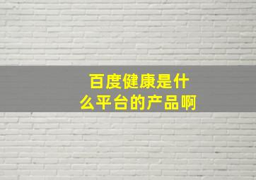 百度健康是什么平台的产品啊