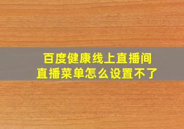 百度健康线上直播间直播菜单怎么设置不了