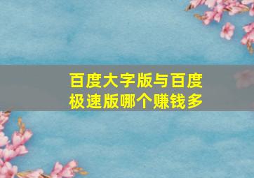 百度大字版与百度极速版哪个赚钱多