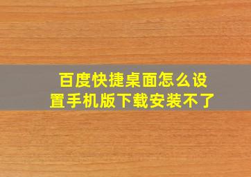 百度快捷桌面怎么设置手机版下载安装不了