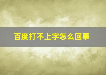 百度打不上字怎么回事