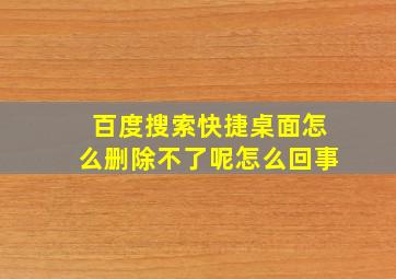 百度搜索快捷桌面怎么删除不了呢怎么回事