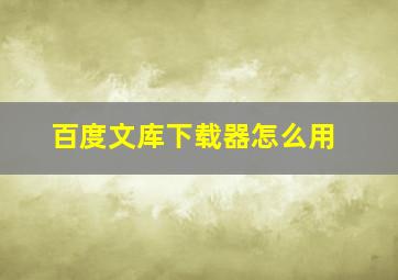 百度文库下载器怎么用