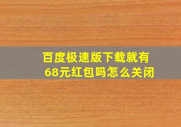 百度极速版下载就有68元红包吗怎么关闭