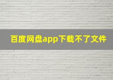 百度网盘app下载不了文件