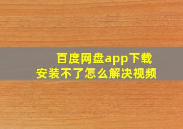 百度网盘app下载安装不了怎么解决视频