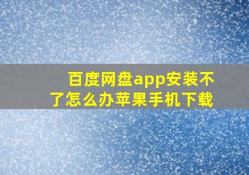 百度网盘app安装不了怎么办苹果手机下载